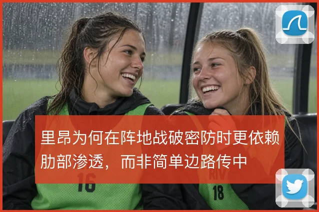 里昂为何在阵地战破密防时更依赖肋部渗透,而非简单边路传中
