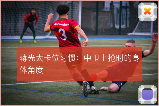 蒋光太卡位习惯:中卫上抢时的身体角度