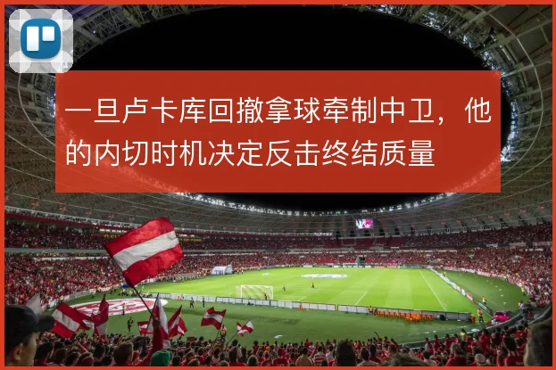 一旦卢卡库回撤拿球牵制中卫,他的内切时机决定反击终结质量
