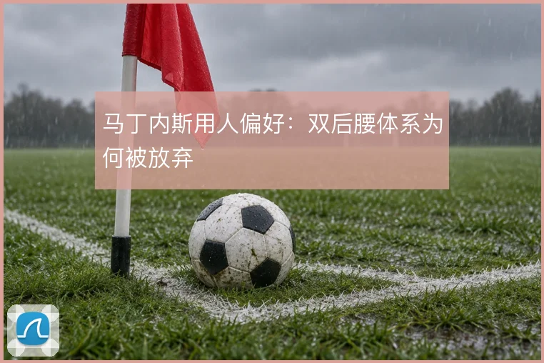 马丁内斯用人偏好:双后腰体系为何被放弃