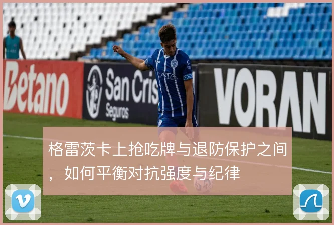 格雷茨卡上抢吃牌与退防保护之间，如何平衡对抗强度与纪律