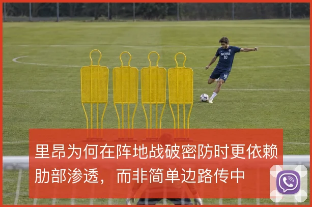 里昂为何在阵地战破密防时更依赖肋部渗透,而非简单边路传中