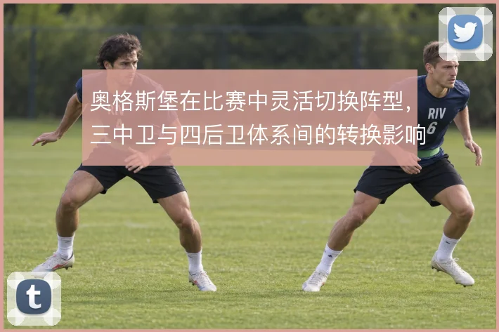 奥格斯堡在比赛中灵活切换阵型,三中卫与四后卫体系间的转换影响攻守平衡