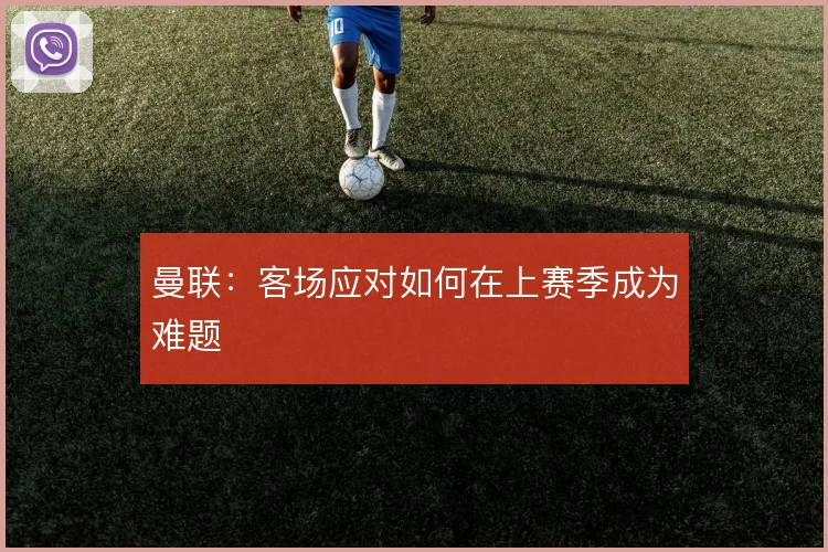曼联:客场应对如何在上赛季成为难题