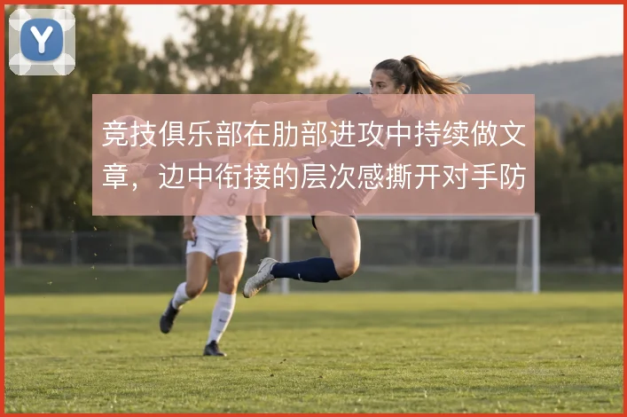 竞技俱乐部在肋部进攻中持续做文章,边中衔接的层次感撕开对手防线