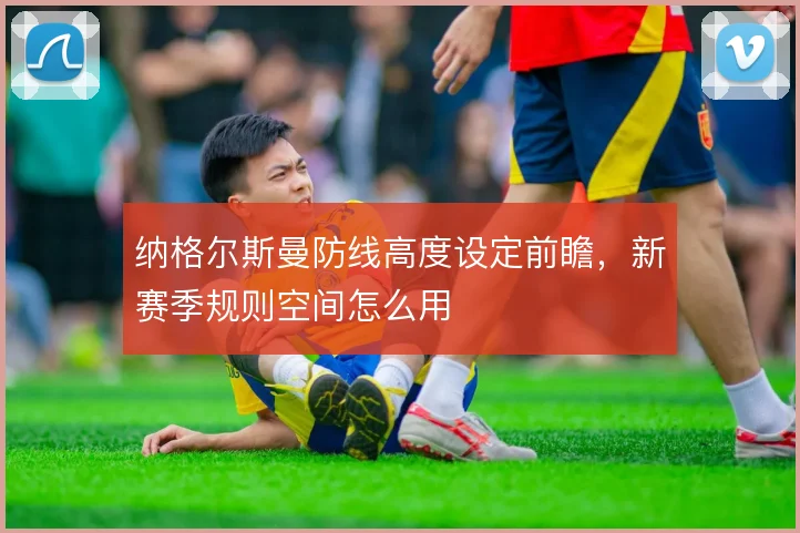 纳格尔斯曼防线高度设定前瞻,新赛季规则空间怎么用