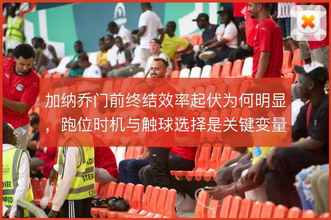 加纳乔门前终结效率起伏为何明显,跑位时机与触球选择是关键变量