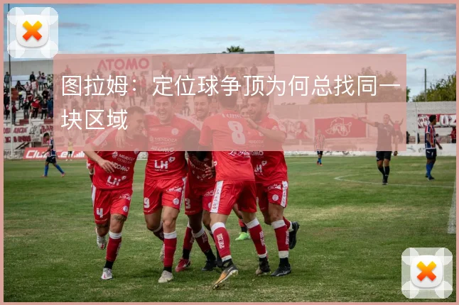 图拉姆:定位球争顶为何总找同一块区域