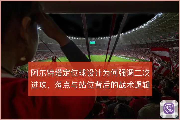 阿尔特塔定位球设计为何强调二次进攻,落点与站位背后的战术逻辑