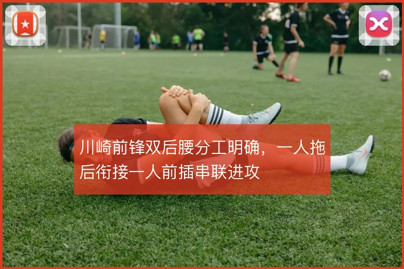 川崎前锋双后腰分工明确,一人拖后衔接一人前插串联进攻