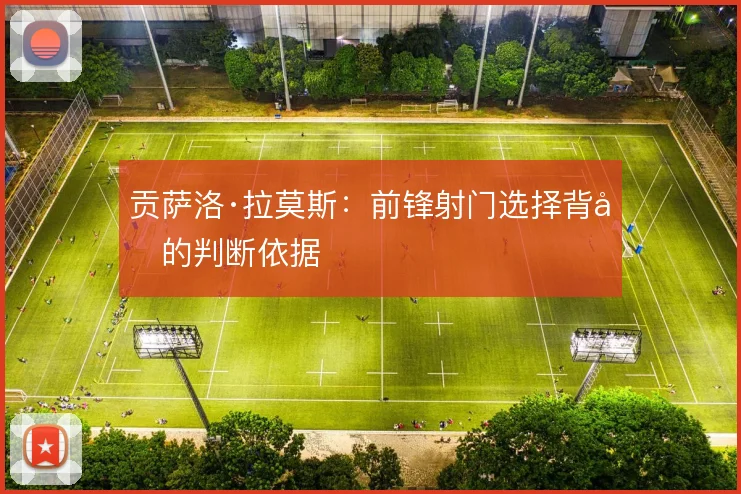 贡萨洛·拉莫斯:前锋射门选择背后的判断依据