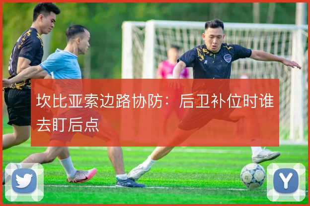 坎比亚索边路协防:后卫补位时谁去盯后点
