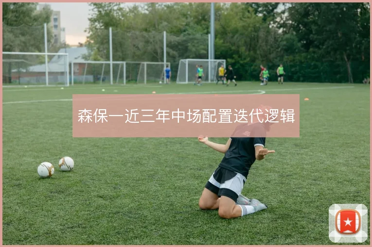 森保一近三年中场配置迭代逻辑