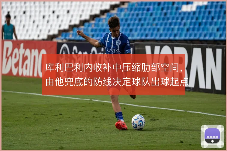 库利巴利内收补中压缩肋部空间,由他兜底的防线决定球队出球起点