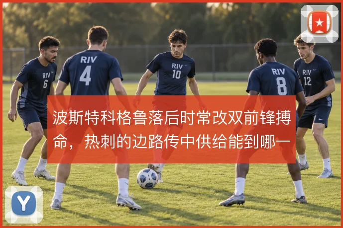 波斯特科格鲁落后时常改双前锋搏命,热刺的边路传中供给能到哪一步