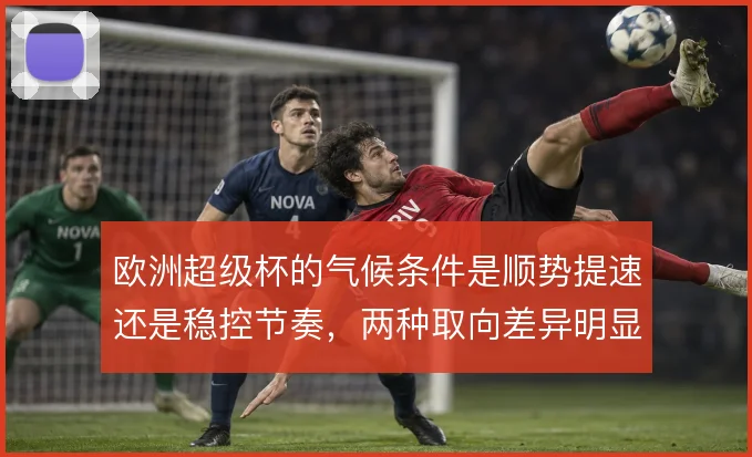欧洲超级杯的气候条件是顺势提速还是稳控节奏,两种取向差异明显