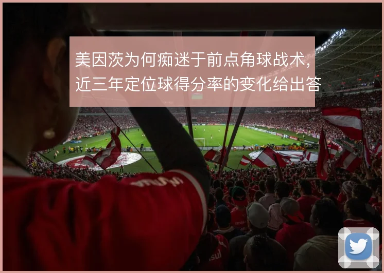 美因茨为何痴迷于前点角球战术，近三年定位球得分率的变化给出答案