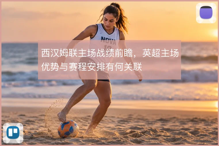 西汉姆联主场战绩前瞻,英超主场优势与赛程安排有何关联