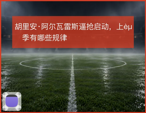 胡里安·阿尔瓦雷斯逼抢启动,上赛季有哪些规律