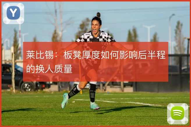 莱比锡:板凳厚度如何影响后半程的换人质量