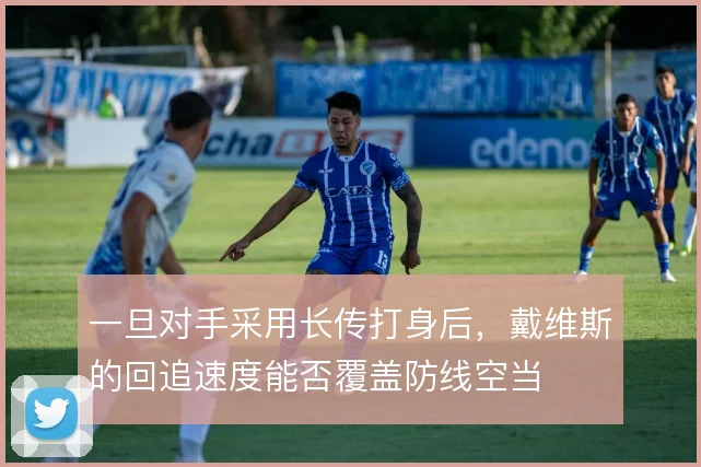 一旦对手采用长传打身后,戴维斯的回追速度能否覆盖防线空当