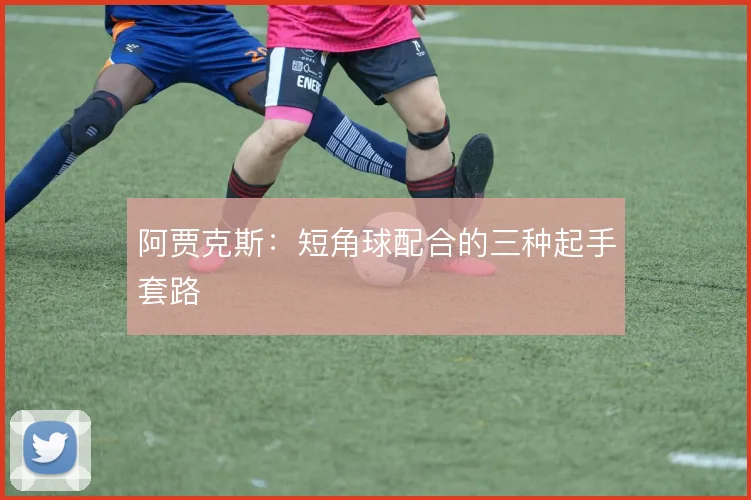 阿贾克斯:短角球配合的三种起手套路