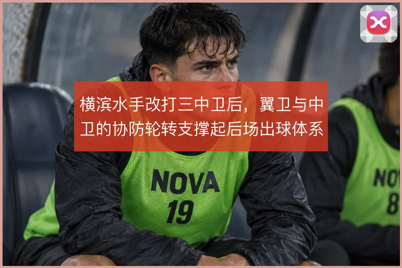 横滨水手改打三中卫后,翼卫与中卫的协防轮转支撑起后场出球体系