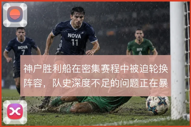 神户胜利船在密集赛程中被迫轮换阵容,队史深度不足的问题正在暴露