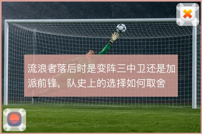 流浪者落后时是变阵三中卫还是加派前锋,队史上的选择如何取舍