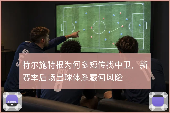 特尔施特根为何多短传找中卫,新赛季后场出球体系藏何风险