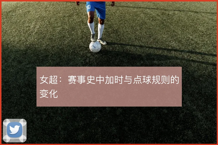 女超:赛事史中加时与点球规则的变化