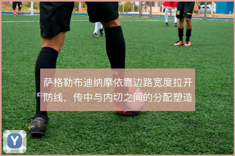 萨格勒布迪纳摩依靠边路宽度拉开防线,传中与内切之间的分配塑造队史风格