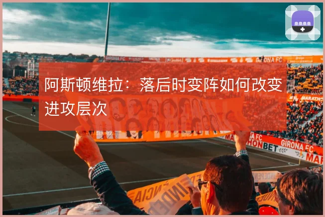 阿斯顿维拉:落后时变阵如何改变进攻层次