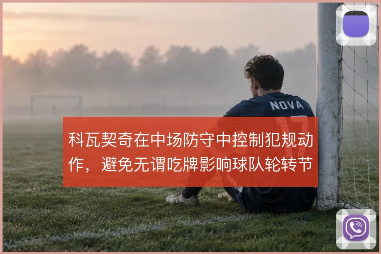 科瓦契奇在中场防守中控制犯规动作,避免无谓吃牌影响球队轮转节奏