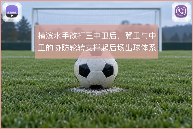 横滨水手改打三中卫后，翼卫与中卫的协防轮转支撑起后场出球体系