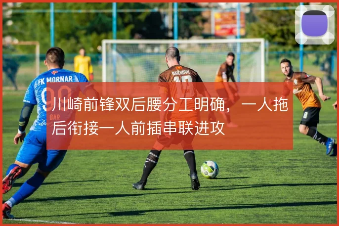 川崎前锋双后腰分工明确,一人拖后衔接一人前插串联进攻