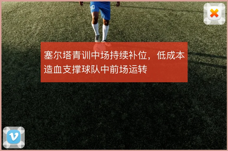 塞尔塔青训中场持续补位,低成本造血支撑球队中前场运转