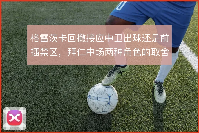 格雷茨卡回撤接应中卫出球还是前插禁区,拜仁中场两种角色的取舍