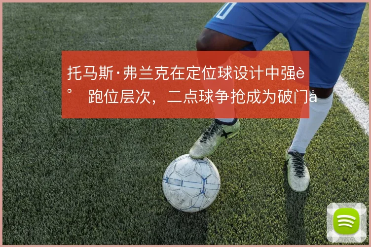 托马斯·弗兰克在定位球设计中强调跑位层次,二点球争抢成为破门关键