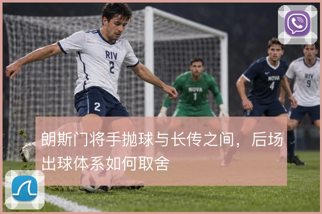 朗斯门将手抛球与长传之间,后场出球体系如何取舍