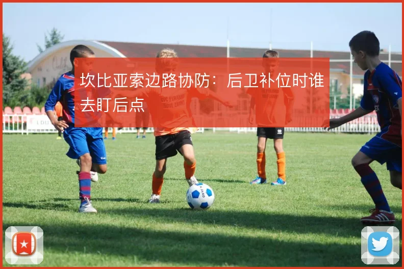 坎比亚索边路协防:后卫补位时谁去盯后点