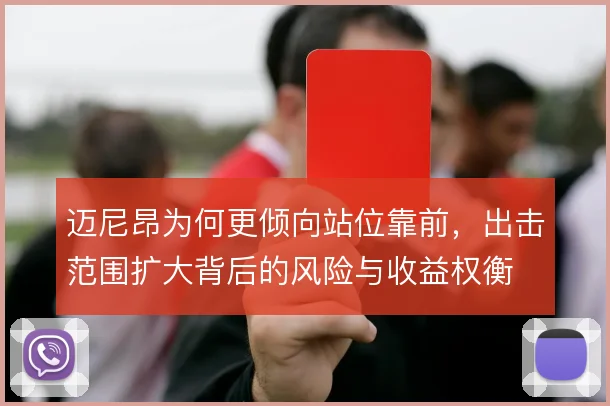 迈尼昂为何更倾向站位靠前,出击范围扩大背后的风险与收益权衡