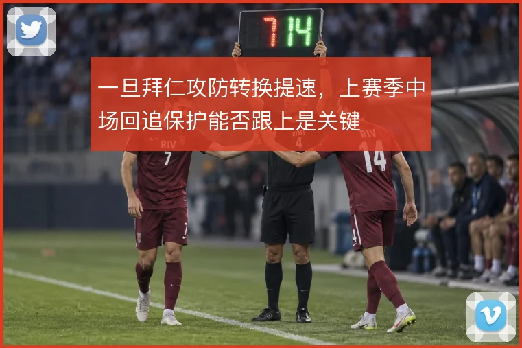 一旦拜仁攻防转换提速,上赛季中场回追保护能否跟上是关键