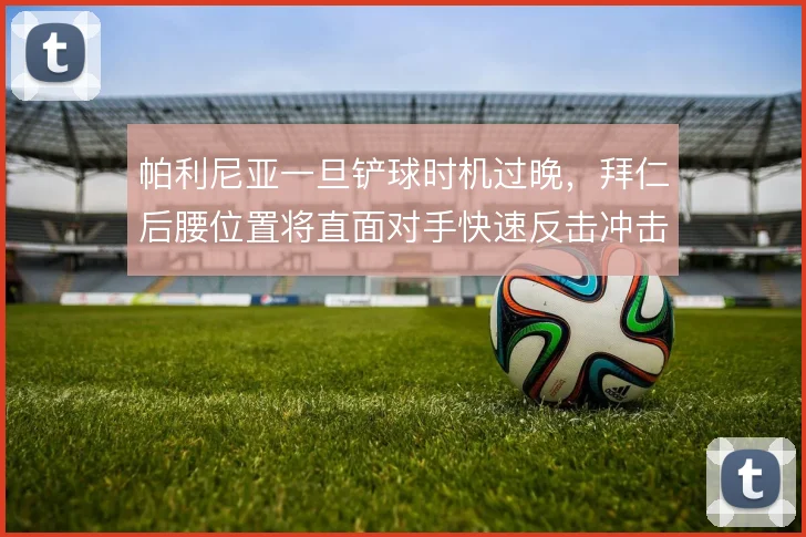 帕利尼亚一旦铲球时机过晚,拜仁后腰位置将直面对手快速反击冲击
