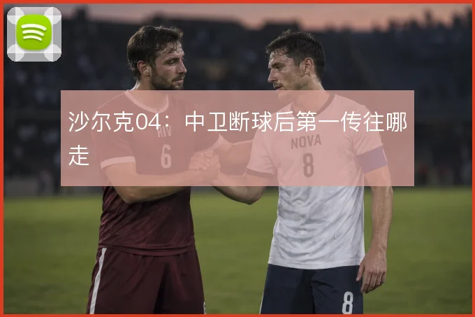 沙尔克04:中卫断球后第一传往哪走