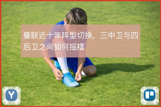 曼联近十年阵型切换,三中卫与四后卫之间如何摇摆