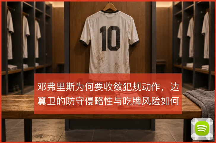 邓弗里斯为何要收敛犯规动作,边翼卫的防守侵略性与吃牌风险如何平衡