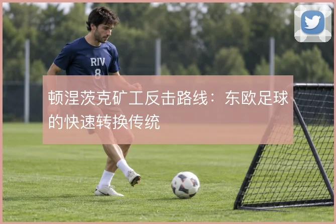 顿涅茨克矿工反击路线：东欧足球的快速转换传统