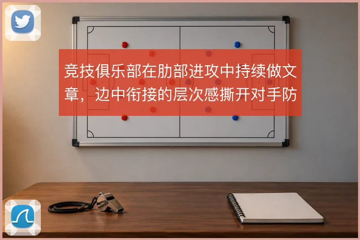 竞技俱乐部在肋部进攻中持续做文章,边中衔接的层次感撕开对手防线
