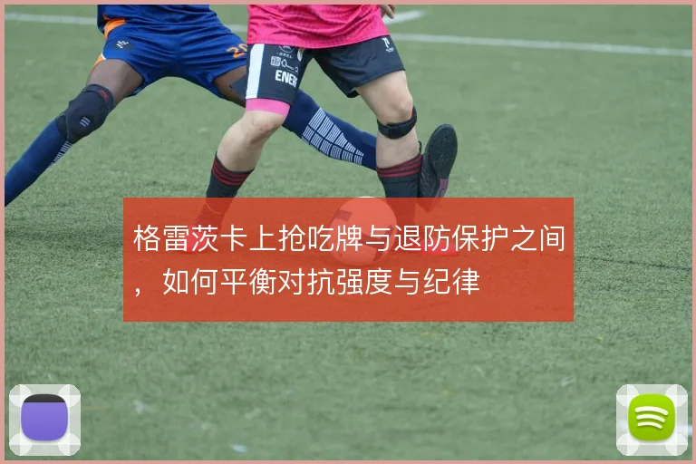 格雷茨卡上抢吃牌与退防保护之间，如何平衡对抗强度与纪律